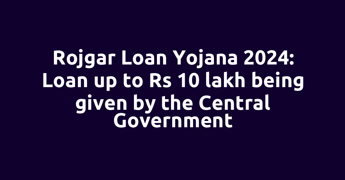 Rojgar Loan Yojana 2024: Loan up to Rs 10 lakh being given by the Central Government