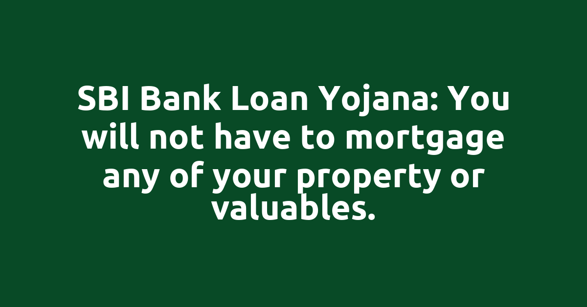 SBI Bank Loan Yojana: You will not have to mortgage any of your property or valuables.