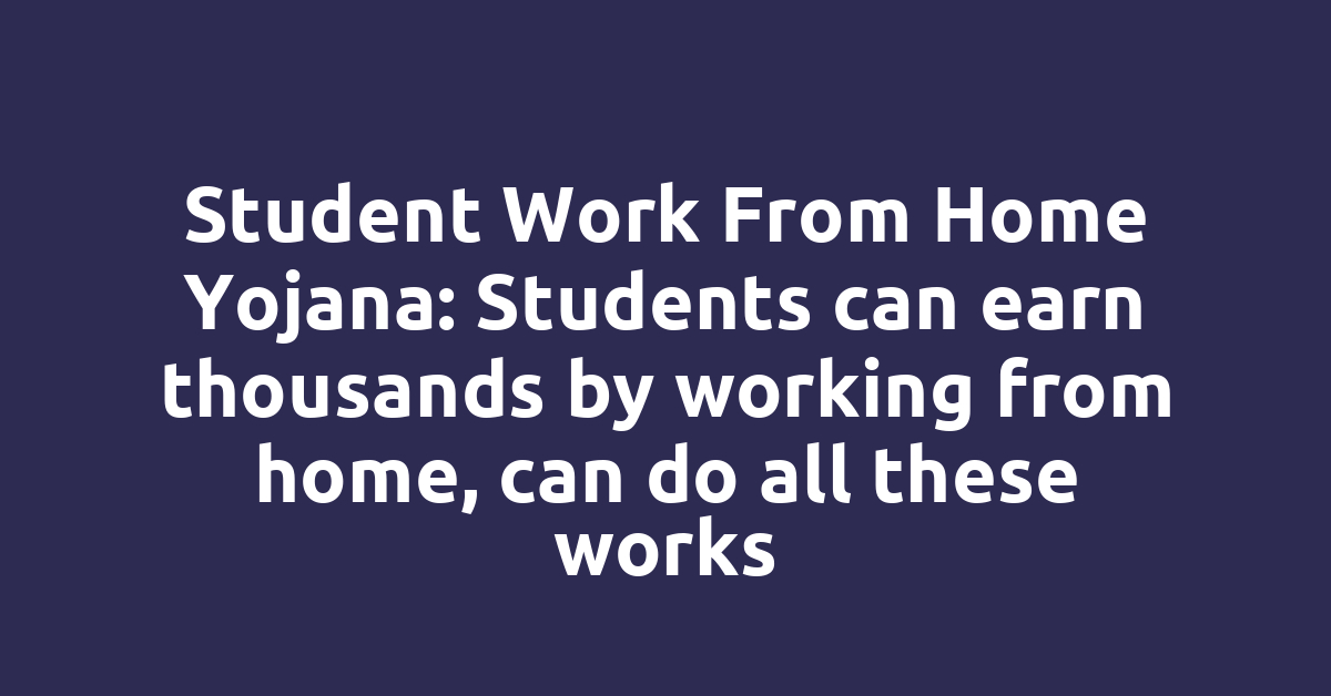 Student Work From Home Yojana: Students can earn thousands by working from home, can do all these works