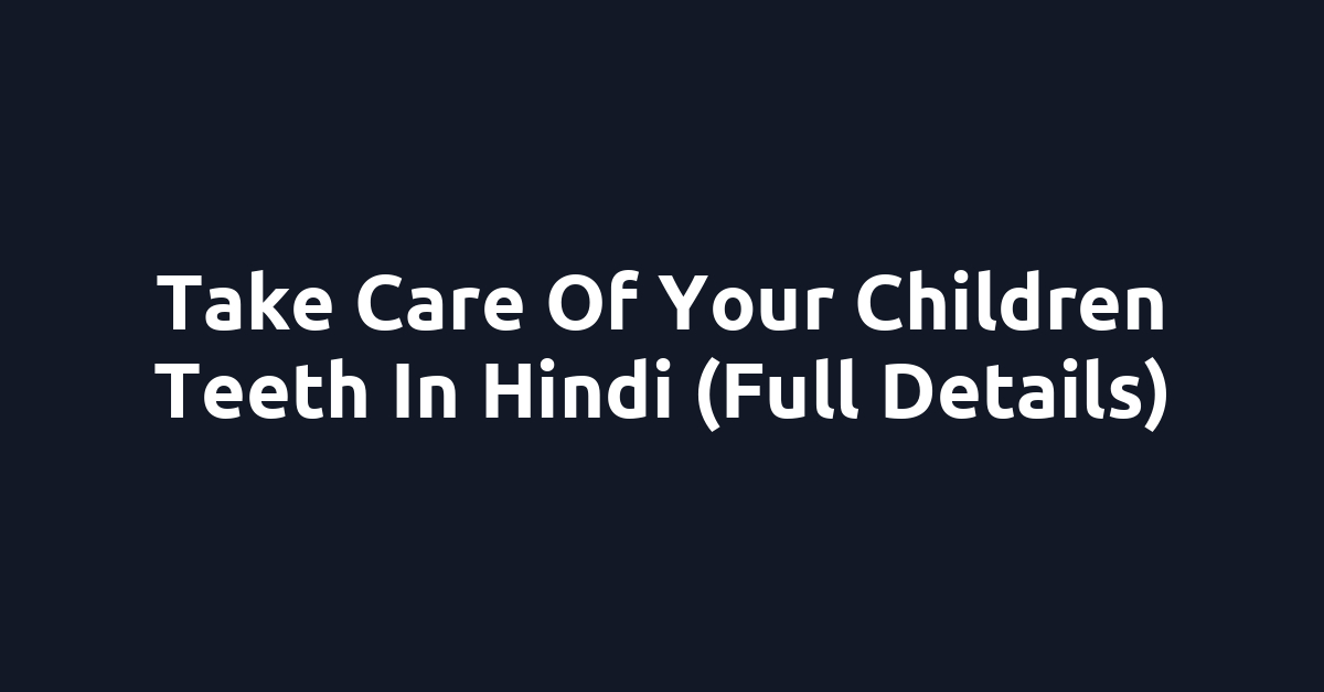 Take Care Of Your Children Teeth In Hindi (Full Details)