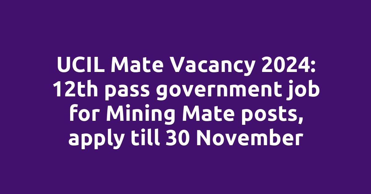 UCIL Mate Vacancy 2024: 12th pass government job for Mining Mate posts, apply till 30 November