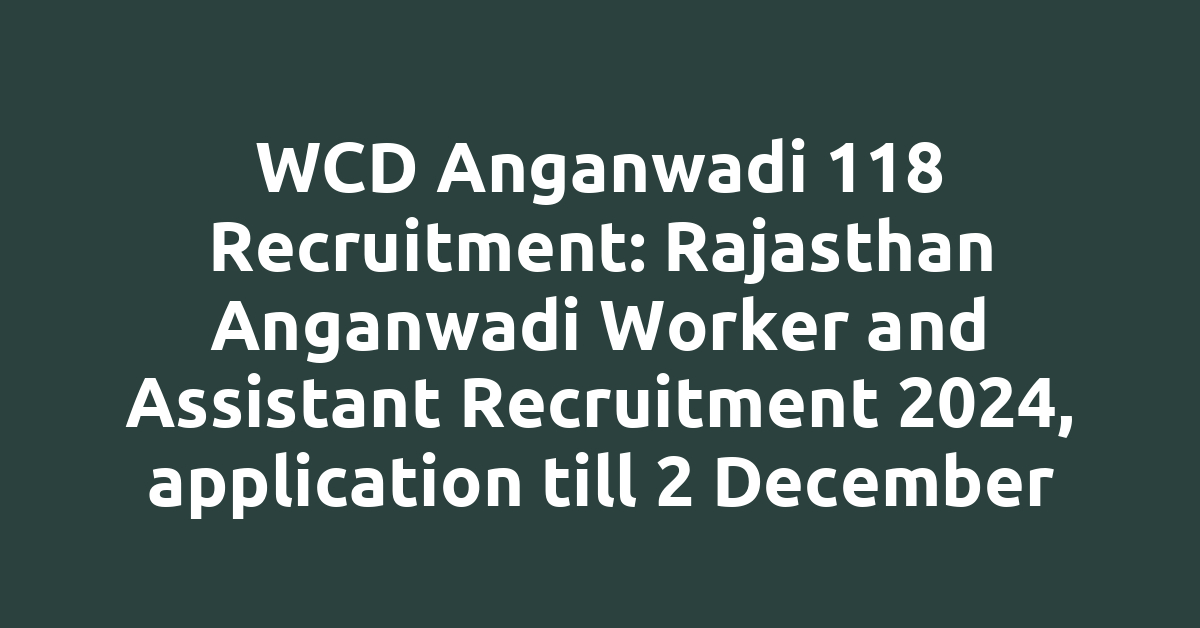 WCD Anganwadi 118 Recruitment: Rajasthan Anganwadi Worker and Assistant Recruitment 2024, application till 2 December