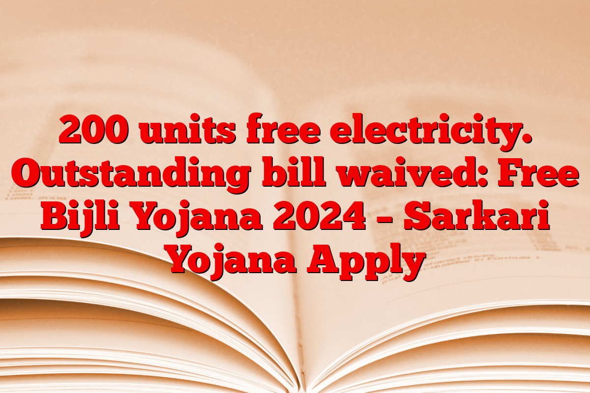 200 units free electricity. Outstanding bill waived: Free Bijli Yojana 2024 – Sarkari Yojana Apply