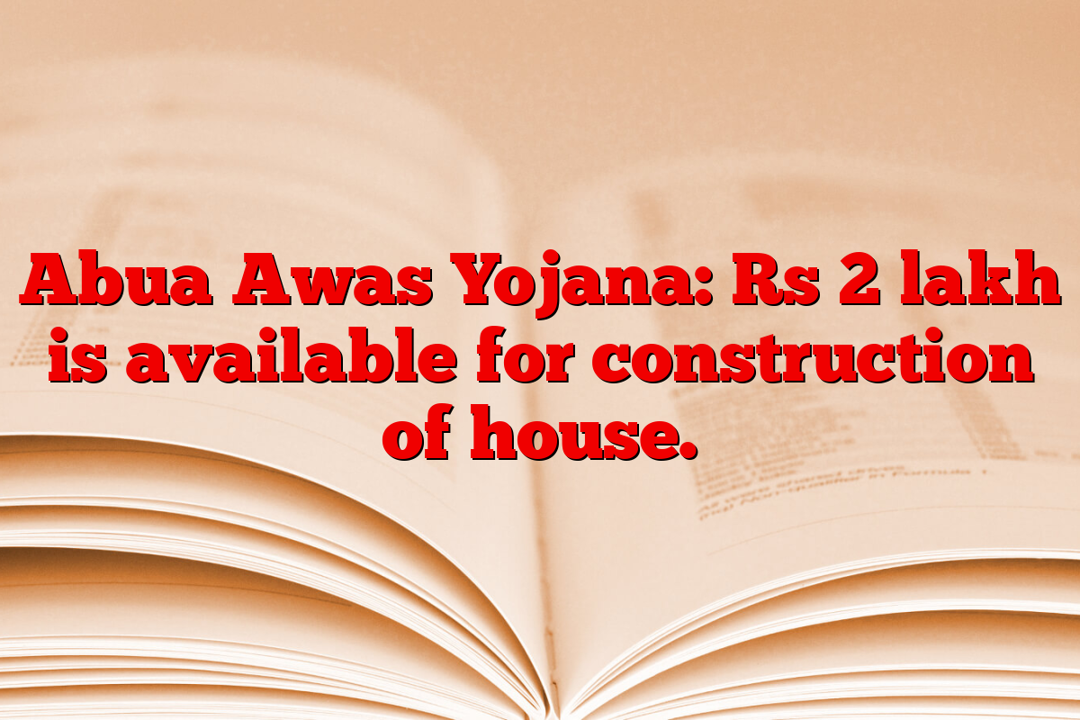 Abua Awas Yojana: Rs 2 lakh is available for construction of house.