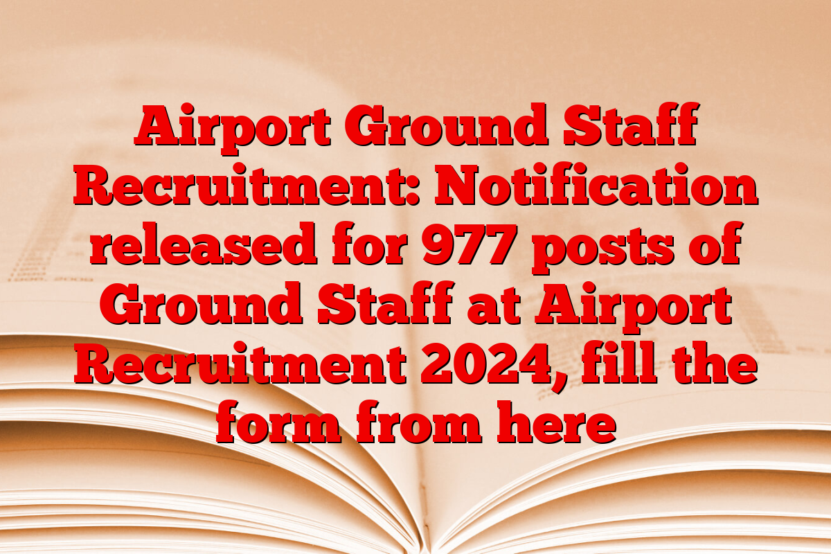 Airport Ground Staff Recruitment: Notification released for 977 posts of Ground Staff at Airport Recruitment 2024, fill the form from here