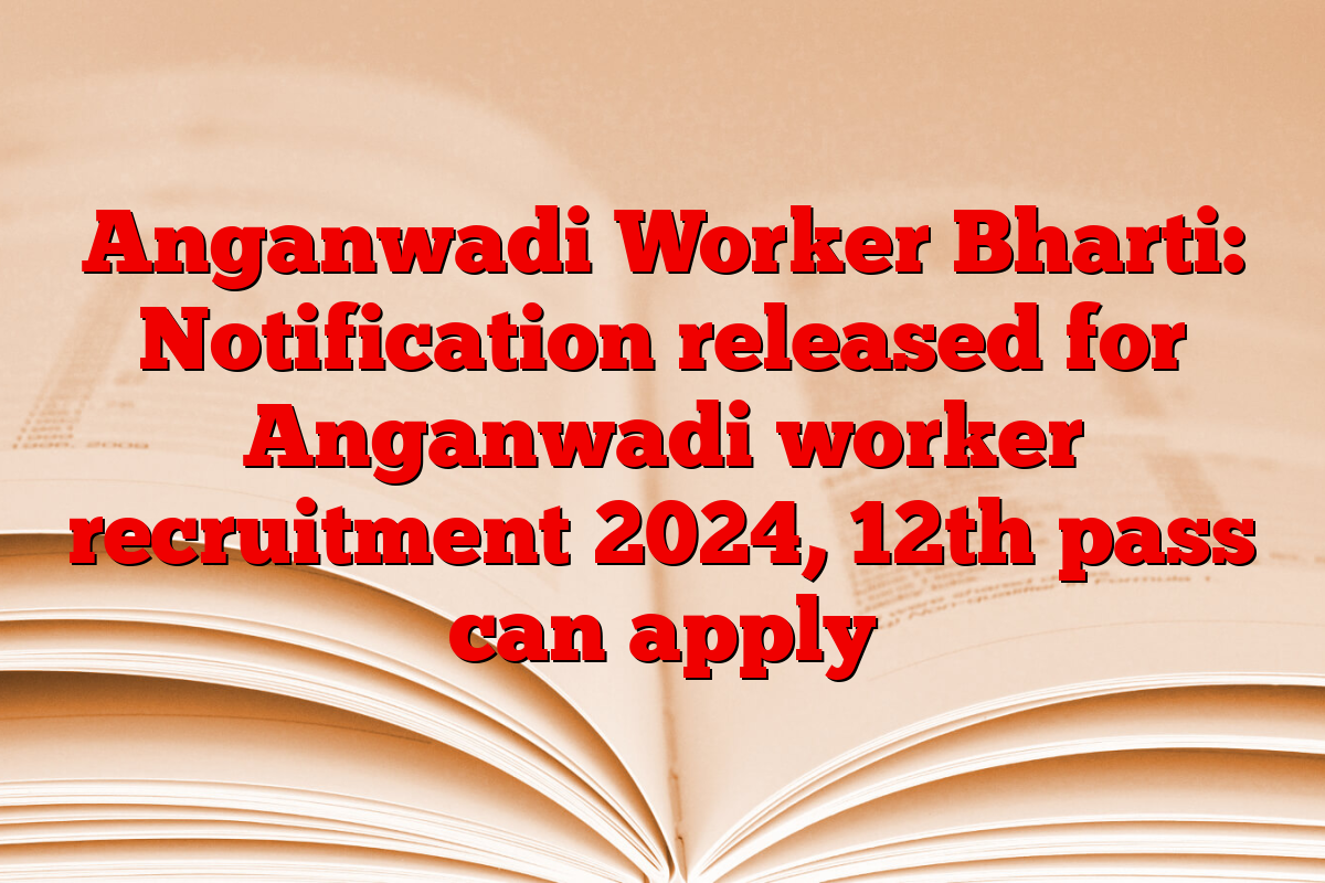 Anganwadi Worker Bharti: Notification released for Anganwadi worker recruitment 2024, 12th pass can apply