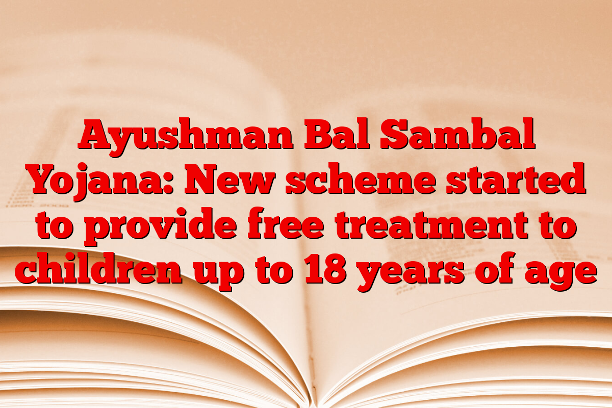 Ayushman Bal Sambal Yojana: New scheme started to provide free treatment to children up to 18 years of age