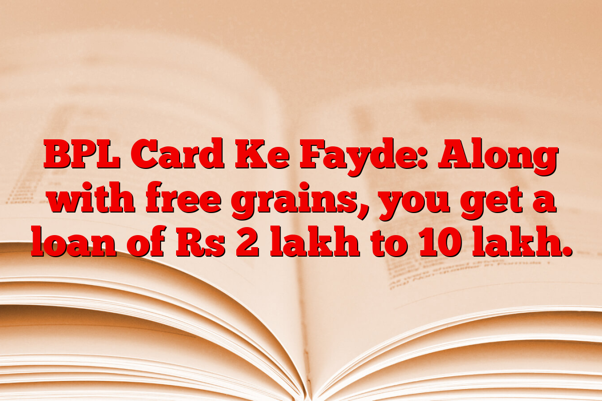 BPL Card Ke Fayde: Along with free grains, you get a loan of Rs 2 lakh to 10 lakh.