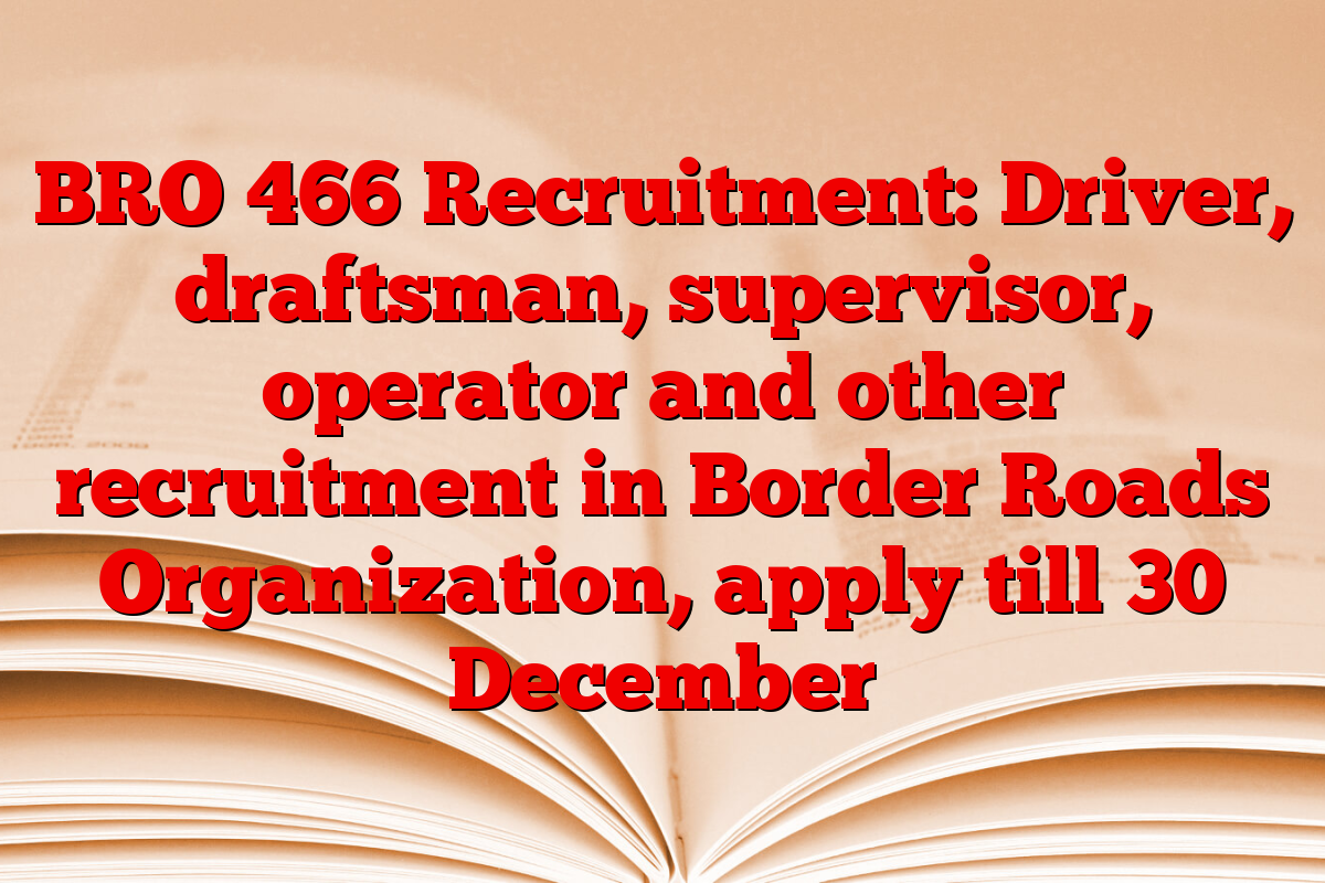 BRO 466 Recruitment: Driver, draftsman, supervisor, operator and other recruitment in Border Roads Organization, apply till 30 December