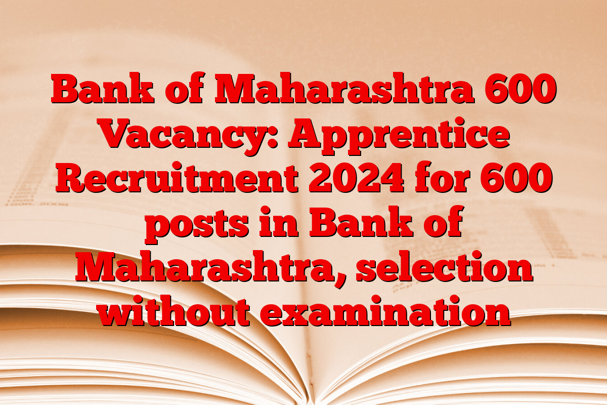 Bank of Maharashtra 600 Vacancy: Apprentice Recruitment 2024 for 600 posts in Bank of Maharashtra, selection without examination