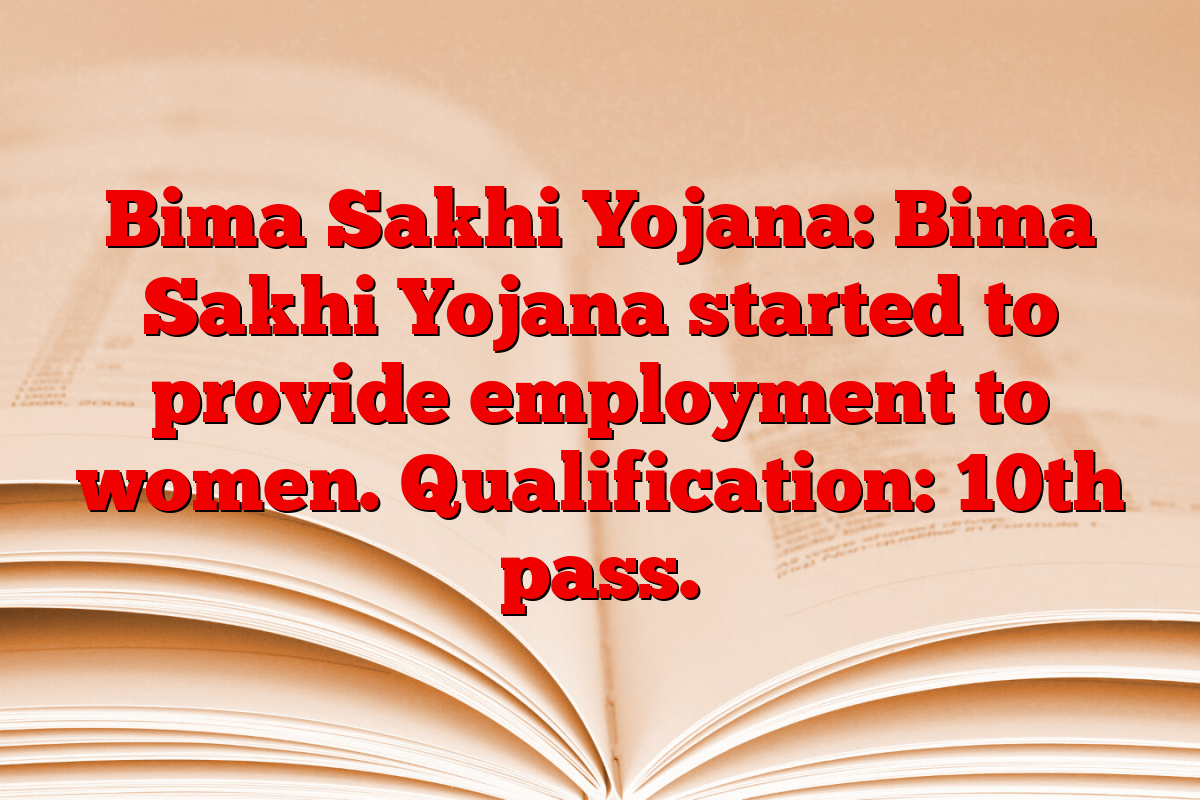 Bima Sakhi Yojana: Bima Sakhi Yojana started to provide employment to women. Qualification: 10th pass.