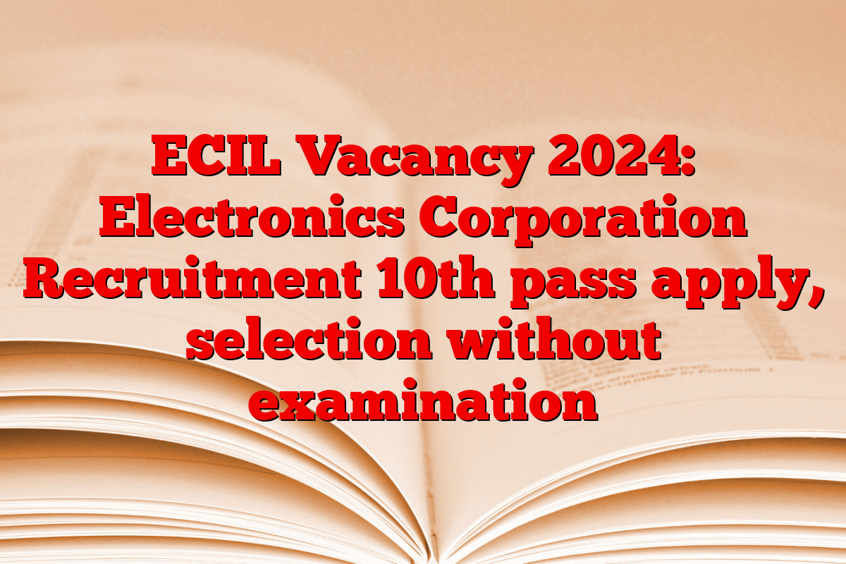 ECIL Vacancy 2024: Electronics Corporation Recruitment 10th pass apply, selection without examination