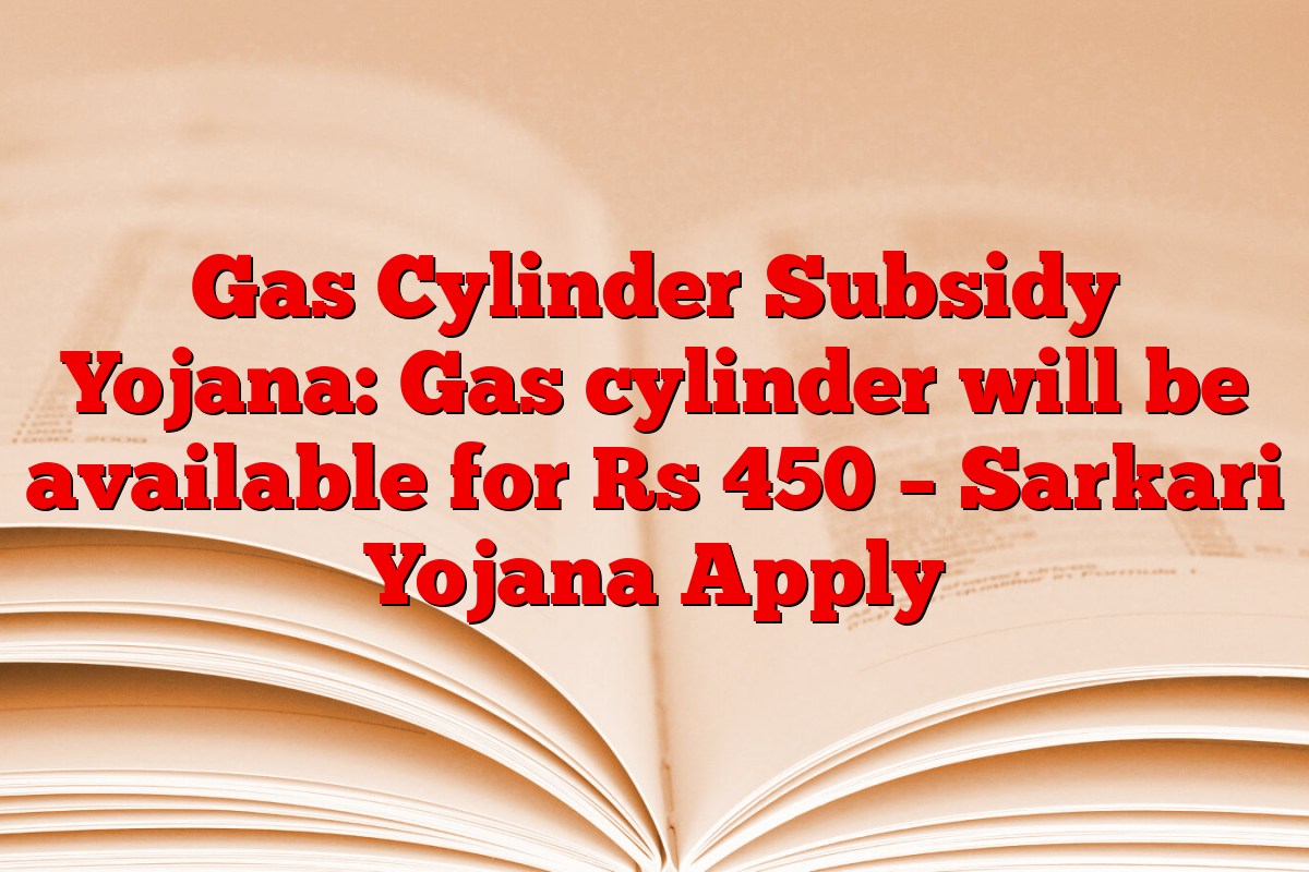 Gas Cylinder Subsidy Yojana: Gas cylinder will be available for Rs 450 – Sarkari Yojana Apply