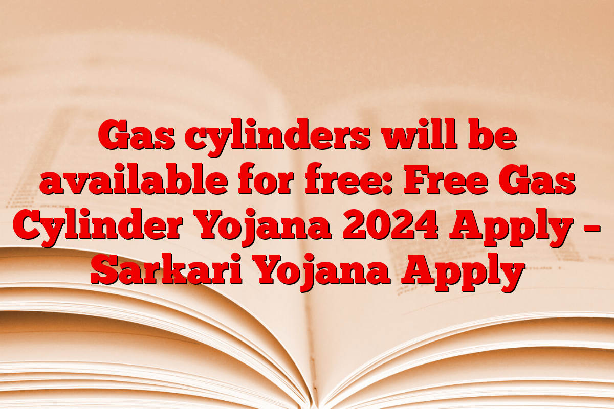 Gas cylinders will be available for free: Free Gas Cylinder Yojana 2024 Apply – Sarkari Yojana Apply