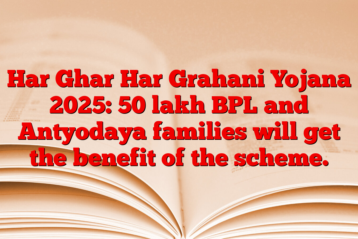 Har Ghar Har Grahani Yojana 2025: 50 lakh BPL and Antyodaya families will get the benefit of the scheme.