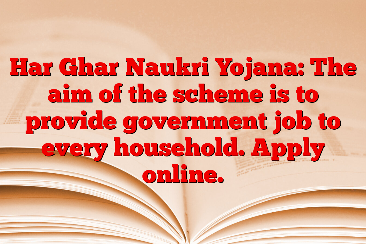 Har Ghar Naukri Yojana: The aim of the scheme is to provide government job to every household. Apply online.
