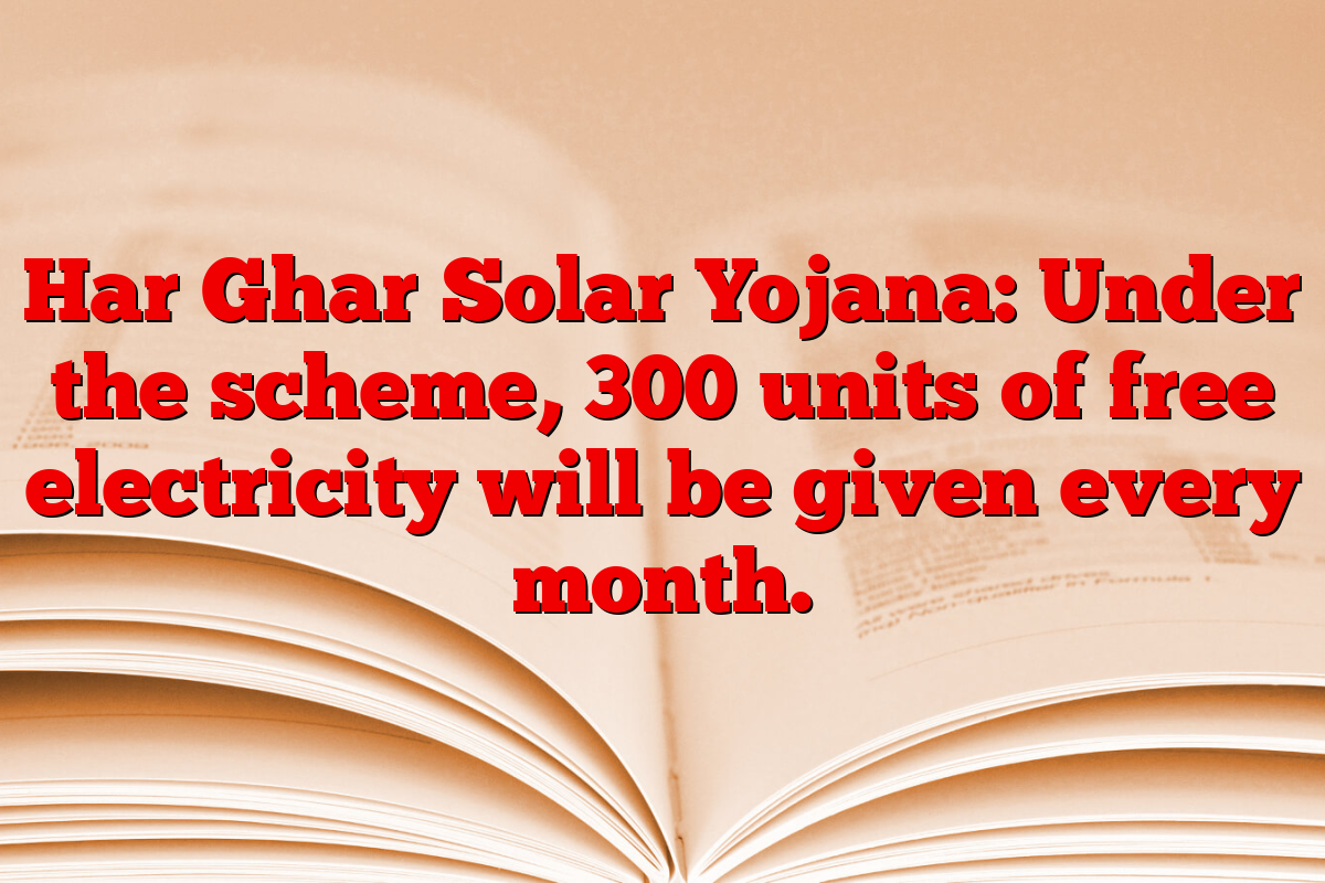 Har Ghar Solar Yojana: Under the scheme, 300 units of free electricity will be given every month.