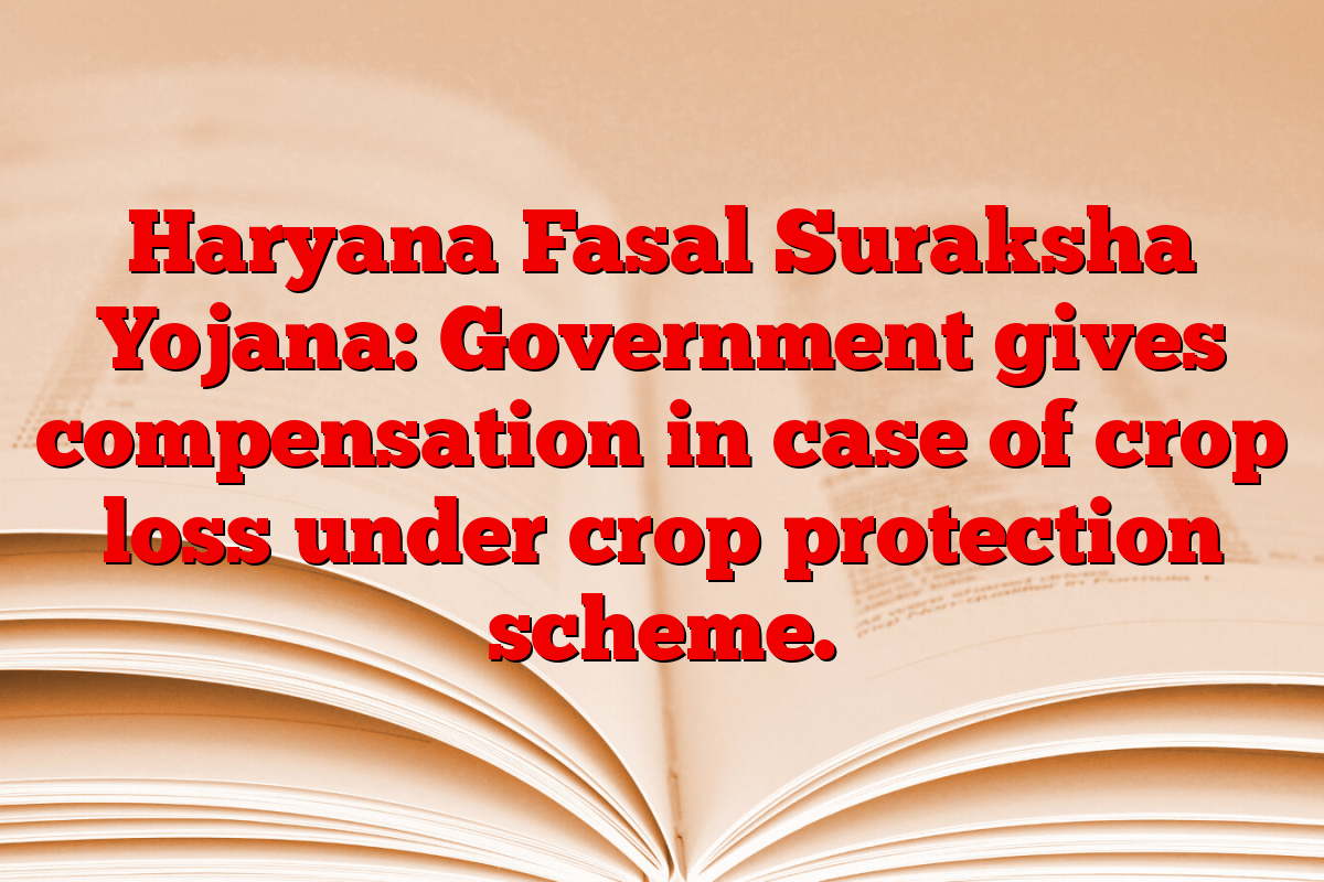 Haryana Fasal Suraksha Yojana: Government gives compensation in case of crop loss under crop protection scheme.