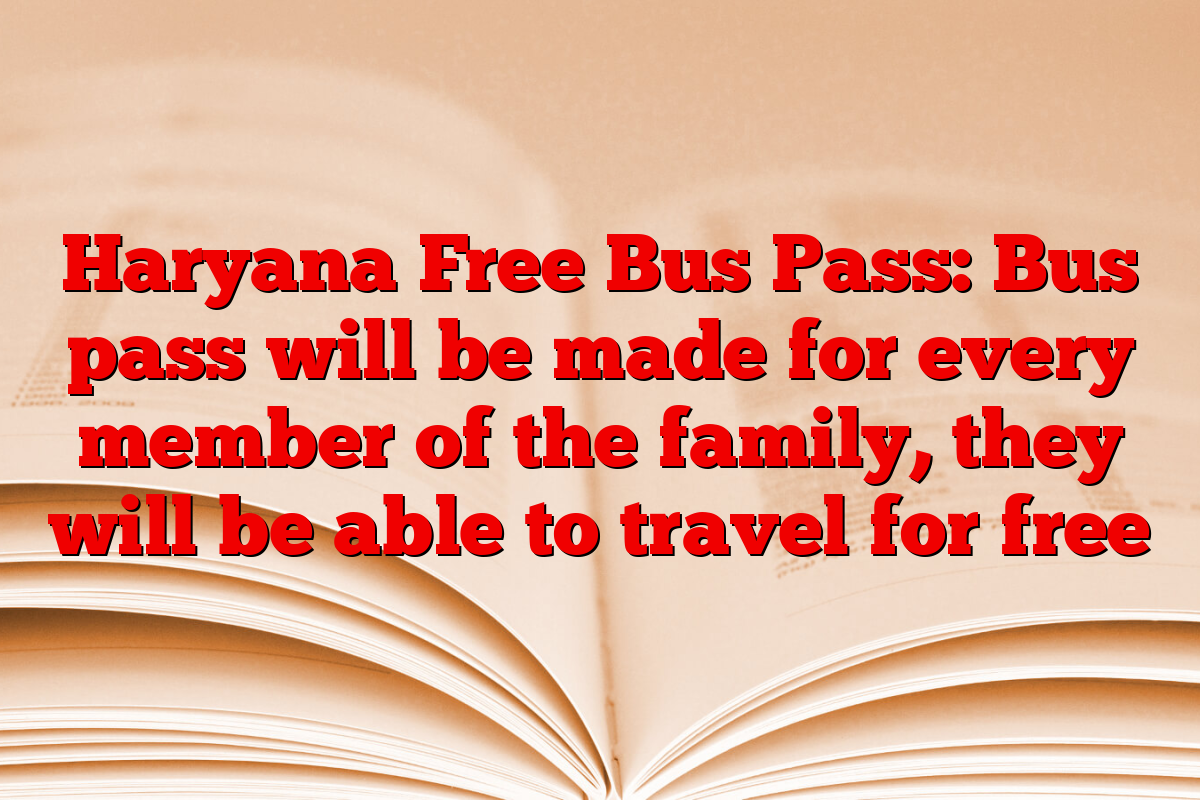 Haryana Free Bus Pass: Bus pass will be made for every member of the family, they will be able to travel for free