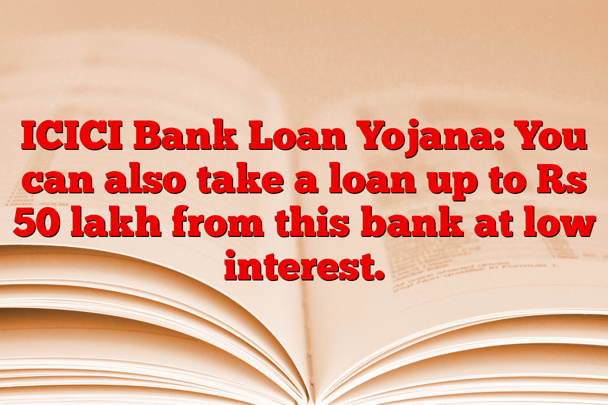 ICICI Bank Loan Yojana: You can also take a loan up to Rs 50 lakh from this bank at low interest.