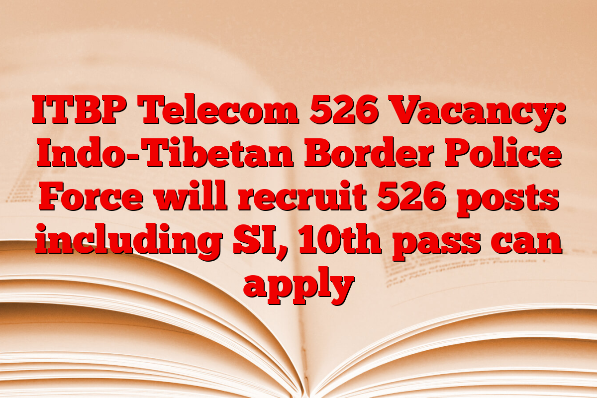 ITBP Telecom 526 Vacancy: Indo-Tibetan Border Police Force will recruit 526 posts including SI, 10th pass can apply