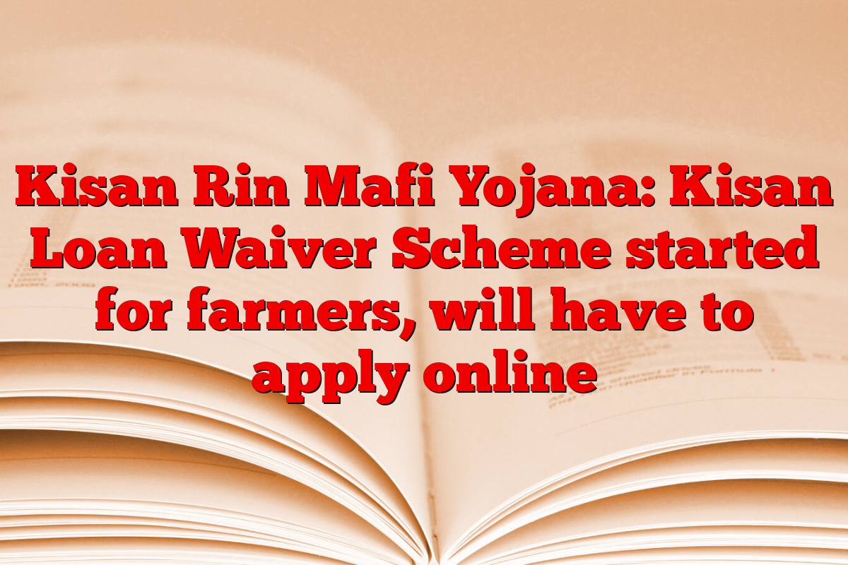 Kisan Rin Mafi Yojana: Kisan Loan Waiver Scheme started for farmers, will have to apply online