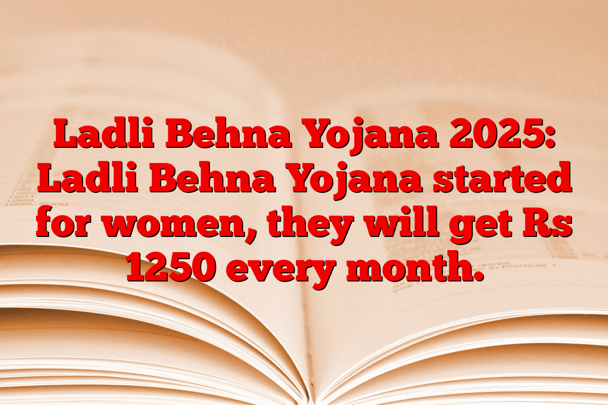Ladli Behna Yojana 2025: Ladli Behna Yojana started for women, they will get Rs 1250 every month.
