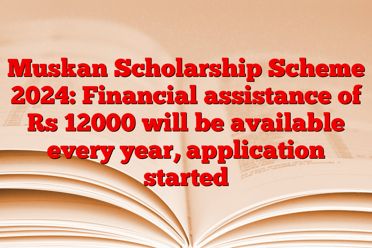 Muskan Scholarship Scheme 2024: Financial assistance of Rs 12000 will be available every year, application started