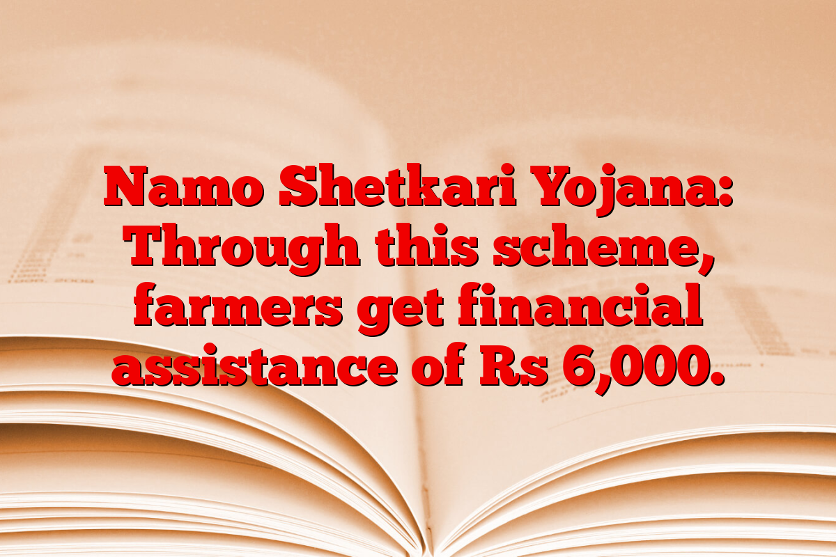 Namo Shetkari Yojana: Through this scheme, farmers get financial assistance of Rs 6,000.
