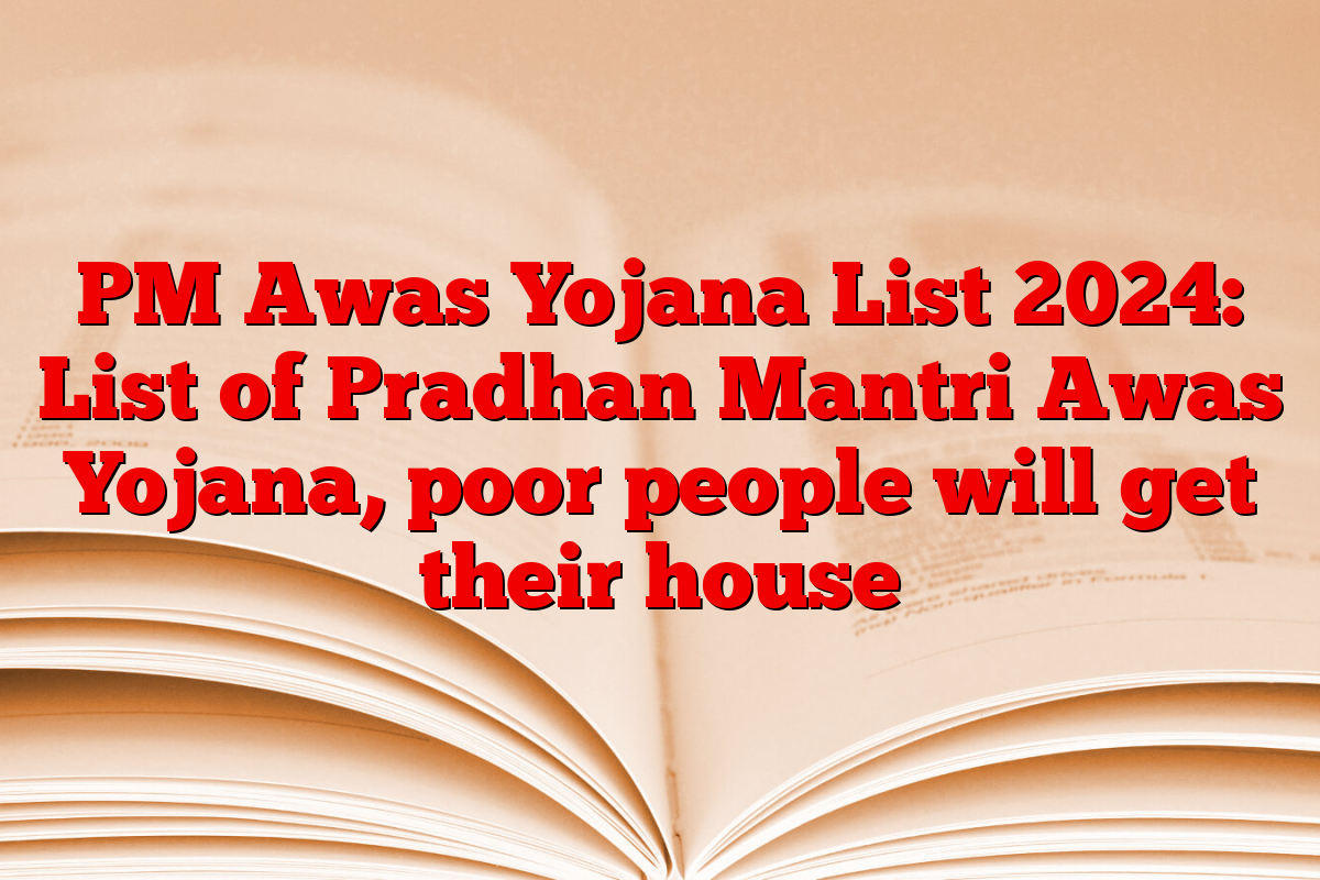 PM Awas Yojana List 2024: List of Pradhan Mantri Awas Yojana, poor people will get their house