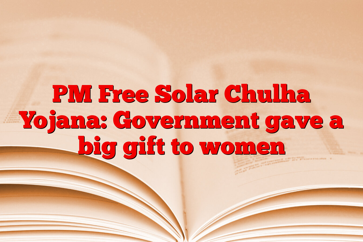 PM Free Solar Chulha Yojana: Government gave a big gift to women