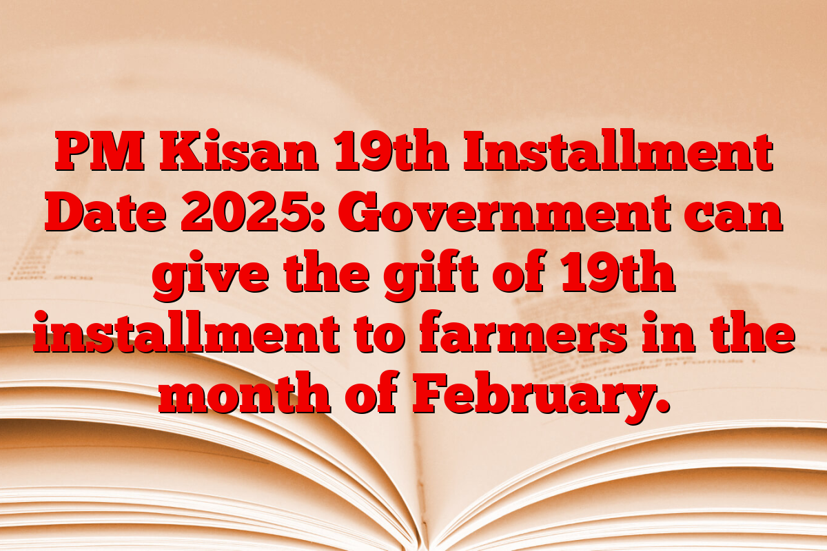 PM Kisan 19th Installment Date 2025: Government can give the gift of 19th installment to farmers in the month of February.