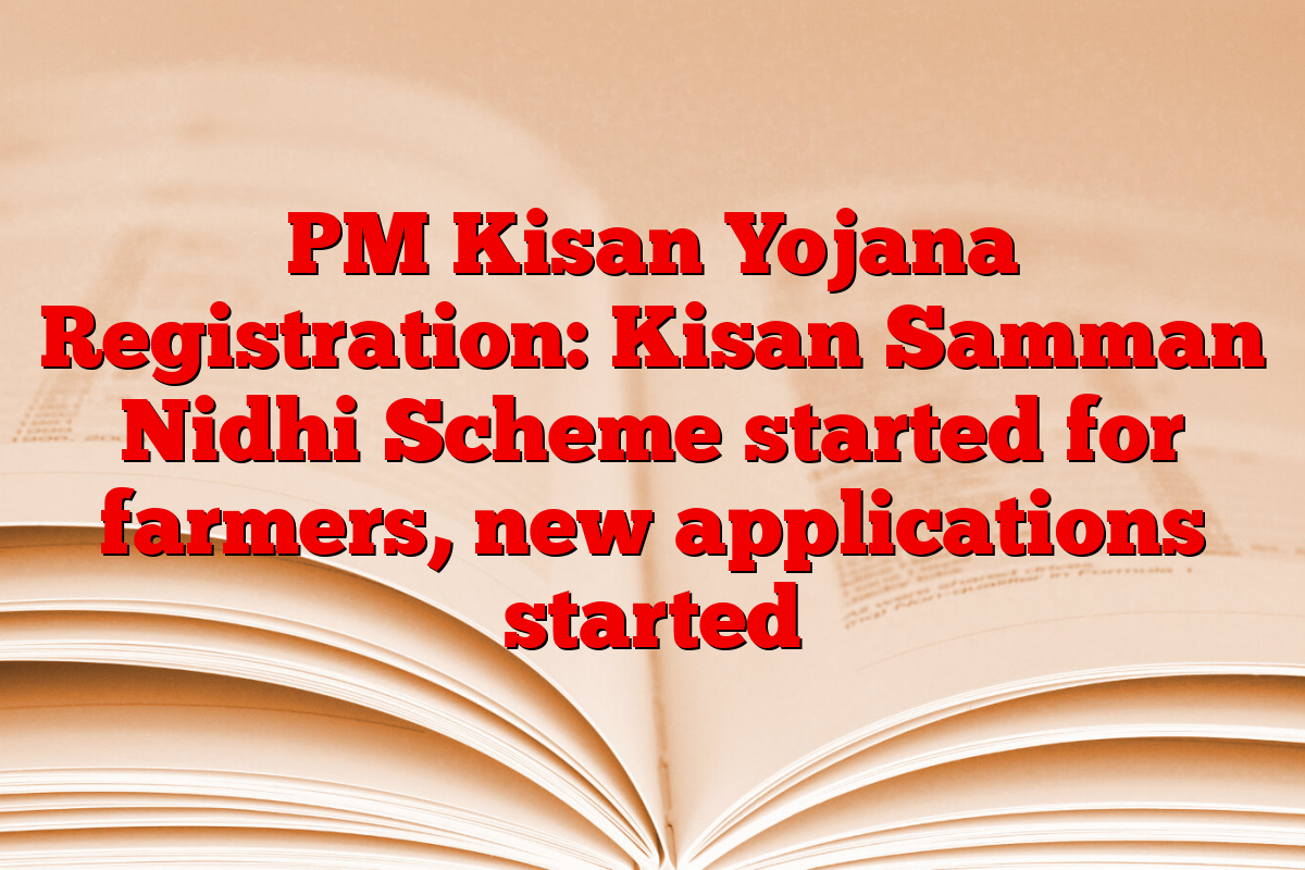 PM Kisan Yojana Registration: Kisan Samman Nidhi Scheme started for farmers, new applications started