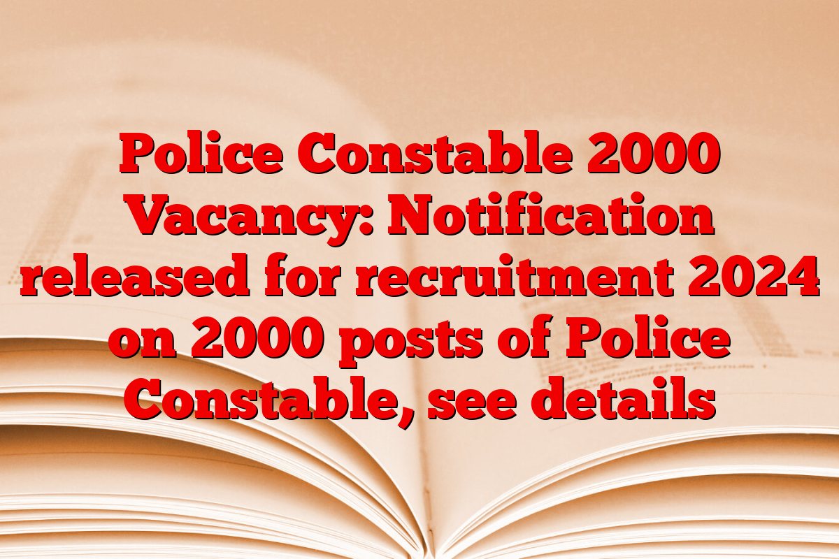 Police Constable 2000 Vacancy: Notification released for recruitment 2024 on 2000 posts of Police Constable, see details