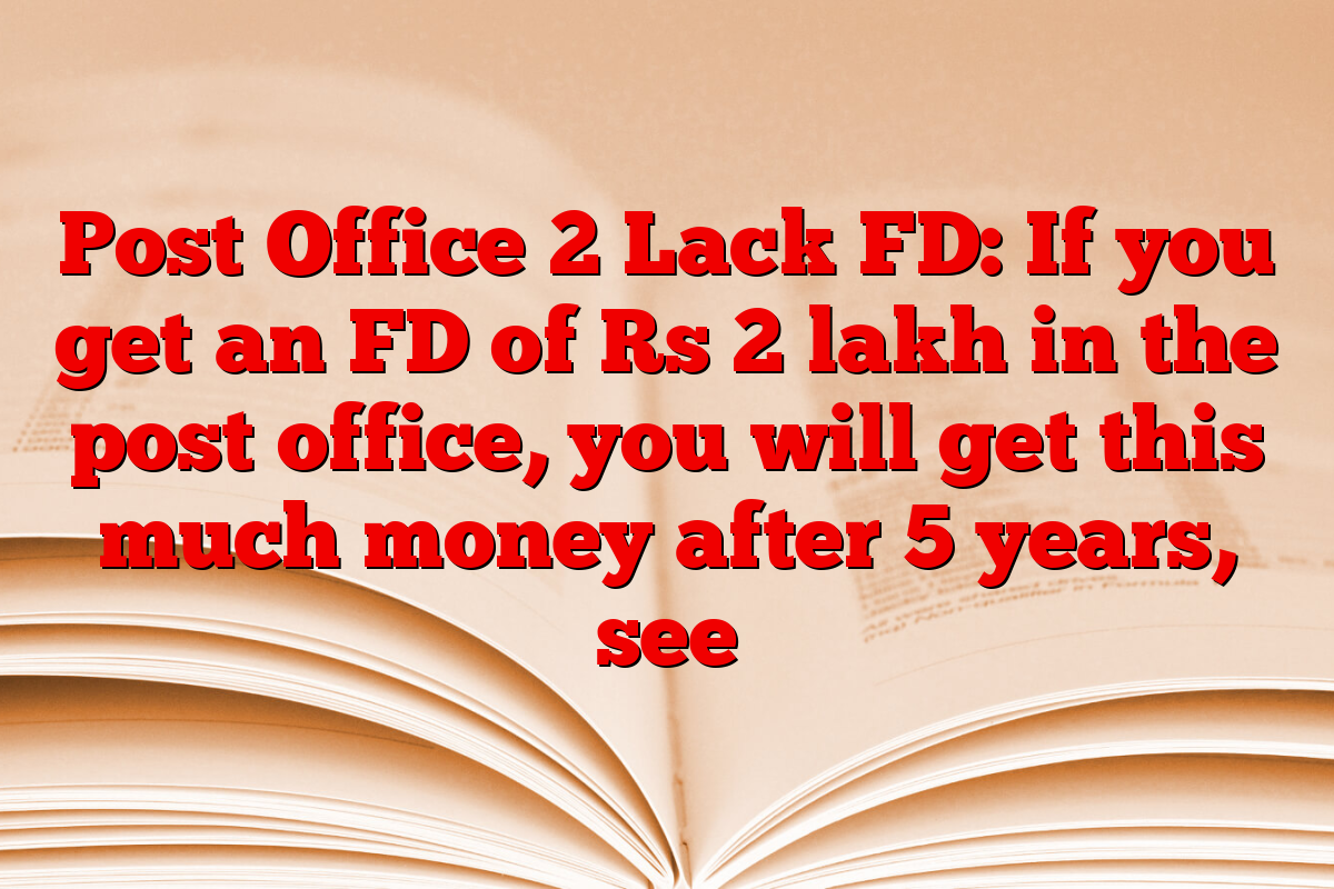 Post Office 2 Lack FD: If you get an FD of Rs 2 lakh in the post office, you will get this much money after 5 years, see