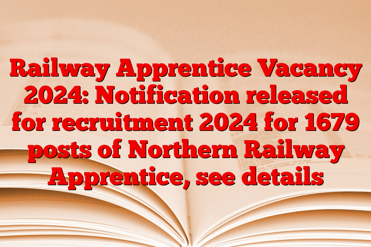 Railway Apprentice Vacancy 2024: Notification released for recruitment 2024 for 1679 posts of Northern Railway Apprentice, see details