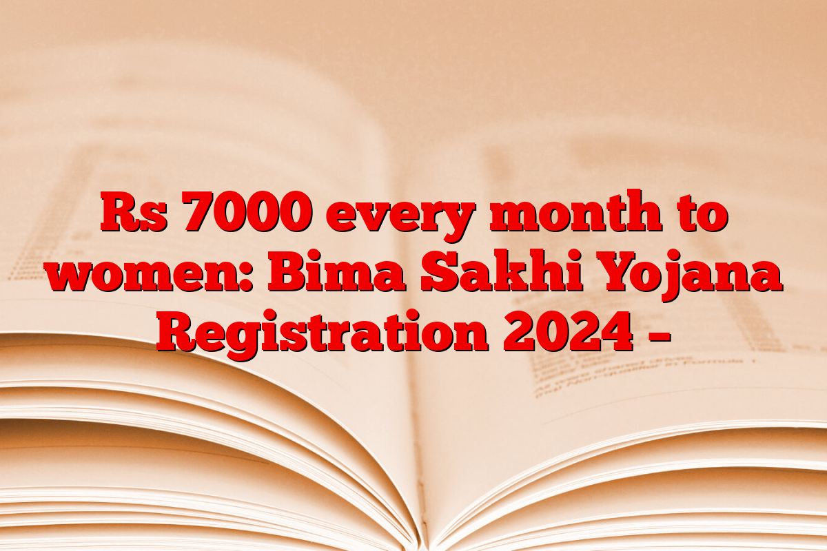 Rs 7000 every month to women: Bima Sakhi Yojana Registration 2024 –