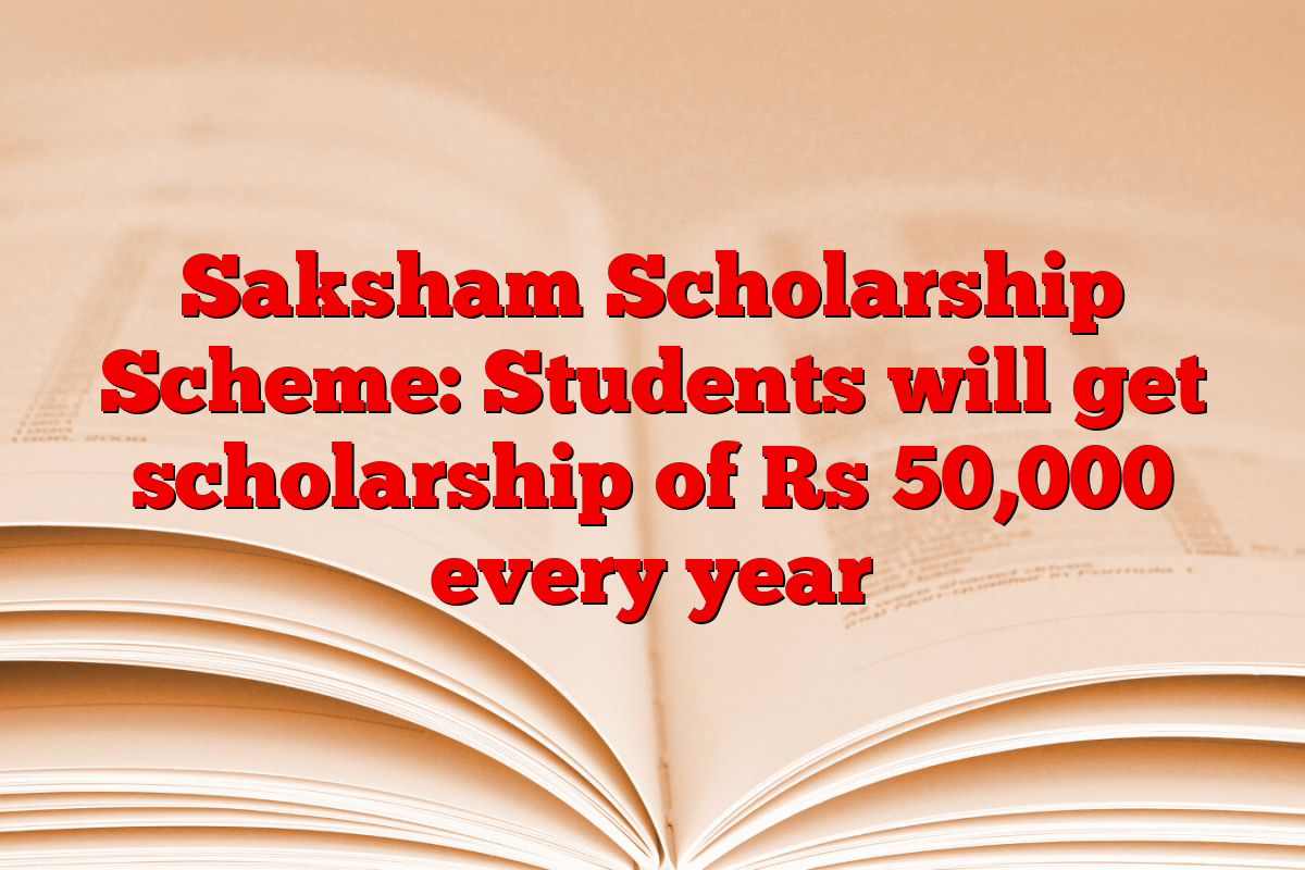 Saksham Scholarship Scheme: Students will get scholarship of Rs 50,000 every year