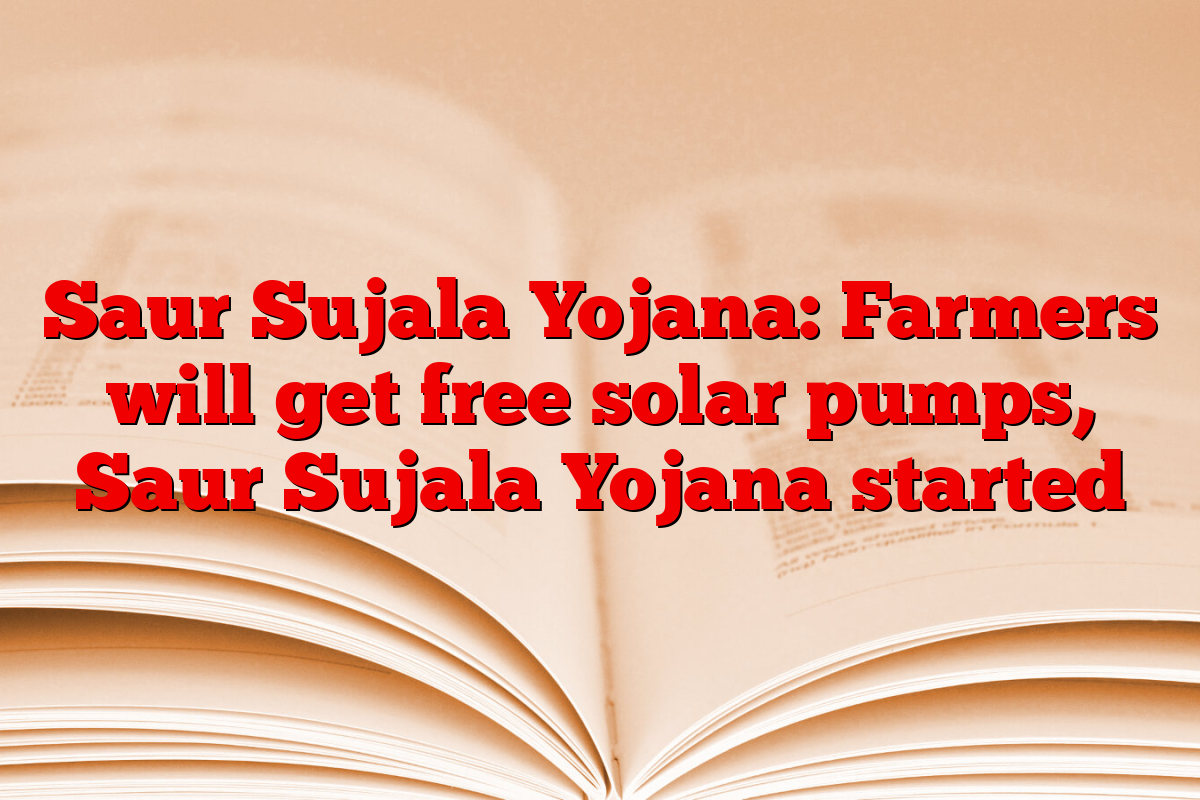 Saur Sujala Yojana: Farmers will get free solar pumps, Saur Sujala Yojana started