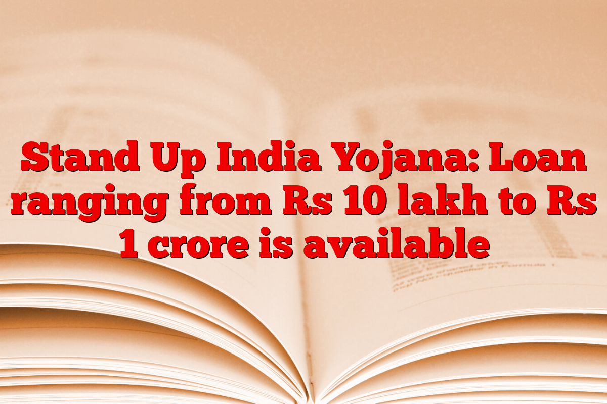 Stand Up India Yojana: Loan ranging from Rs 10 lakh to Rs 1 crore is available