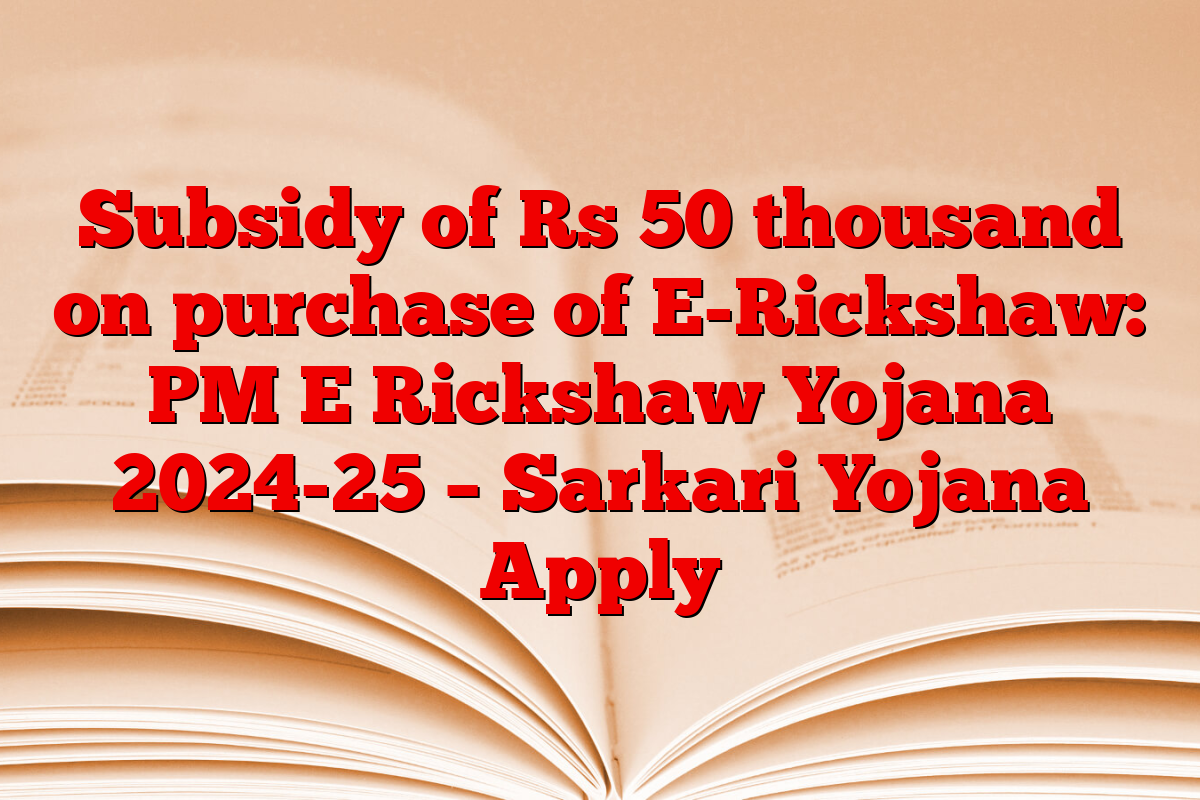Subsidy of Rs 50 thousand on purchase of E-Rickshaw: PM E Rickshaw Yojana 2024-25 – Sarkari Yojana Apply