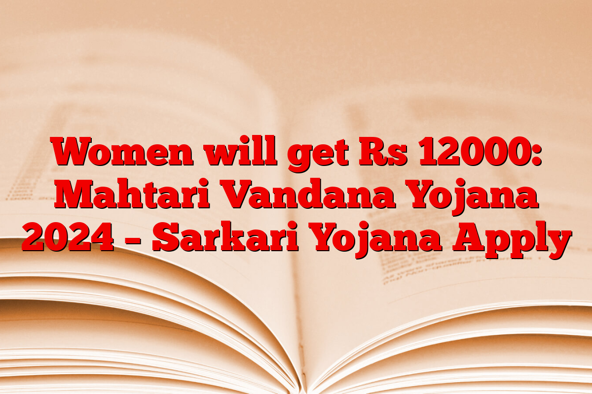 Women will get Rs 12000: Mahtari Vandana Yojana 2024