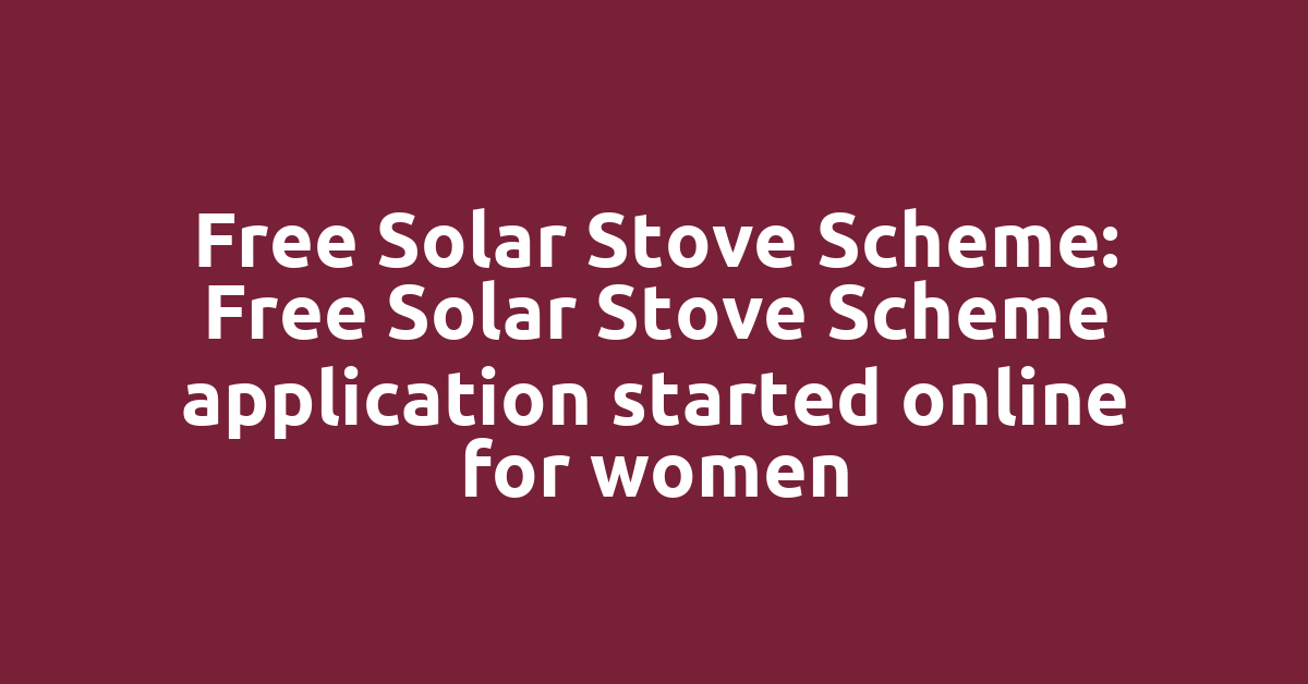 Free Solar Stove Scheme: Free Solar Stove Scheme application started online for women