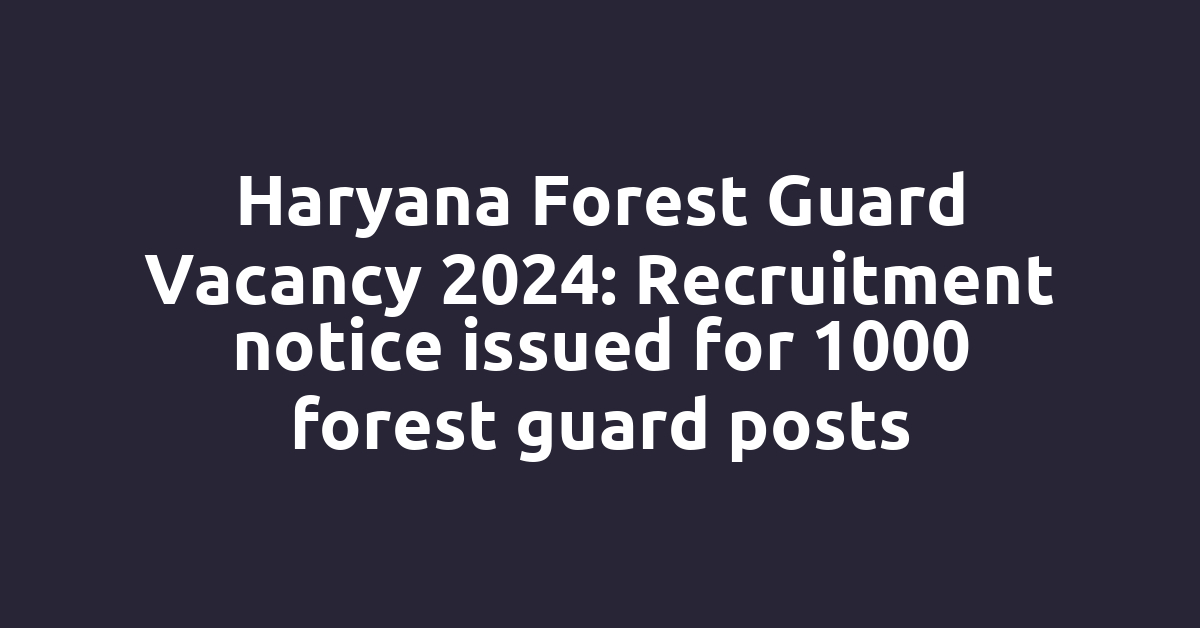 Haryana Forest Guard Vacancy 2024: Recruitment notice issued for 1000 forest guard posts
