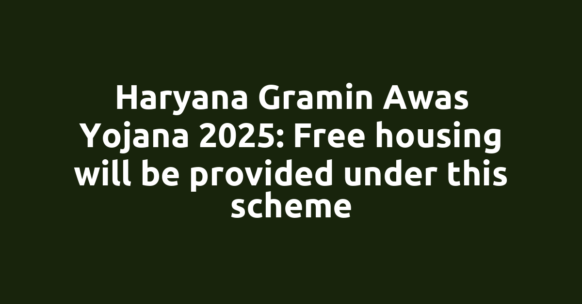 Haryana Gramin Awas Yojana 2025: Free housing will be provided under this scheme