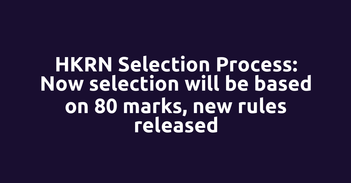 HKRN Selection Process: Now selection will be based on 80 marks, new rules released