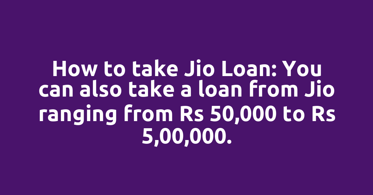 How to take Jio Loan: You can also take a loan from Jio ranging from Rs 50,000 to Rs 5,00,000.