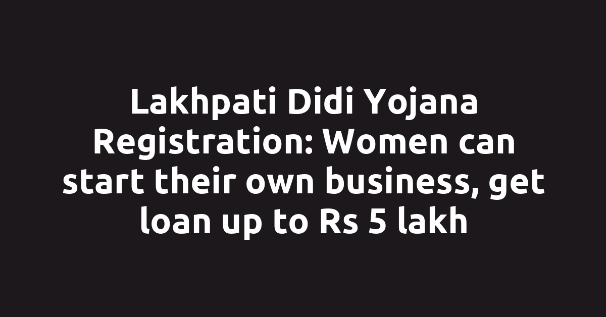 Lakhpati Didi Yojana Registration: Women can start their own business, get loan up to Rs 5 lakh