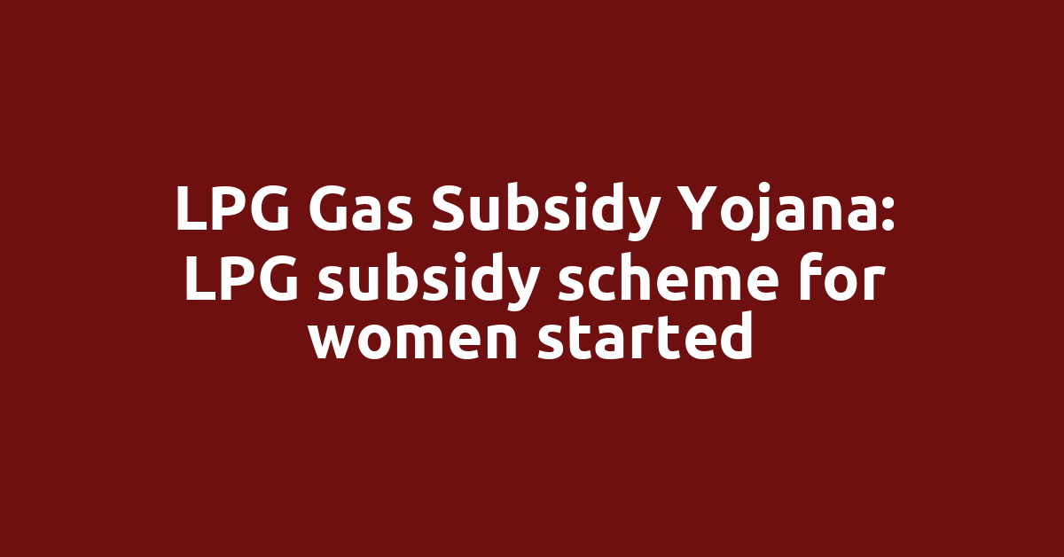 LPG Gas Subsidy Yojana: LPG subsidy scheme for women started