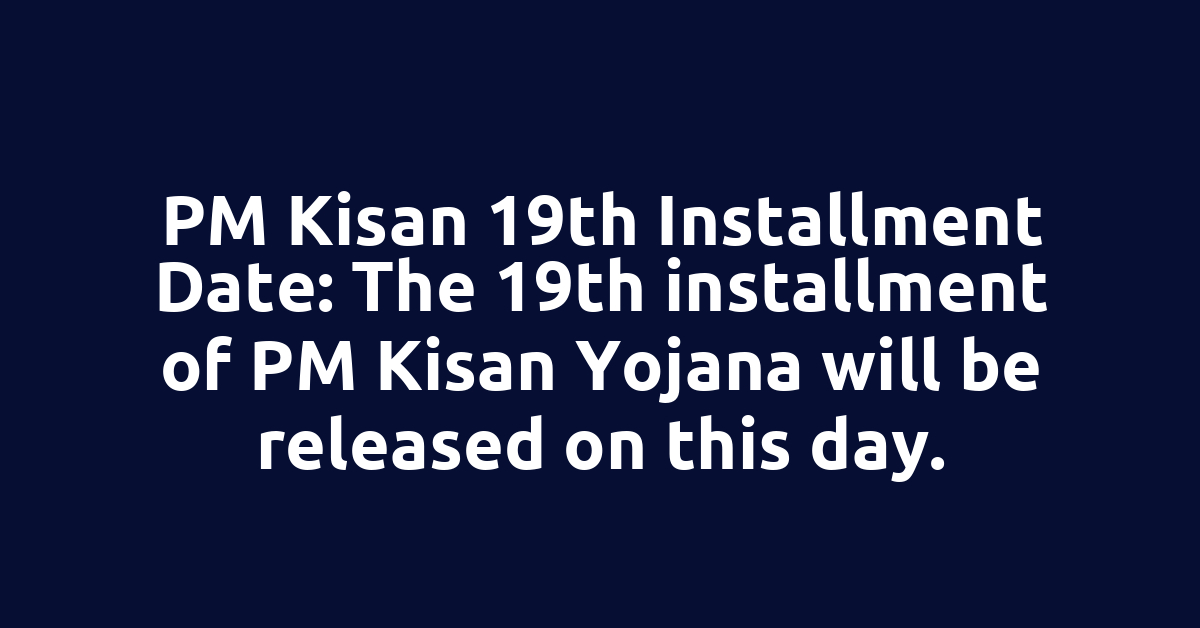 PM Kisan 19th Installment Date: The 19th installment of PM Kisan Yojana will be released on this day.